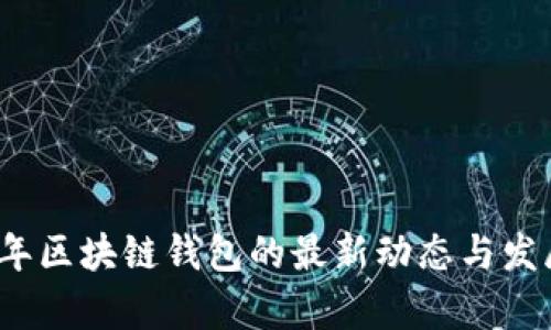 2023年区块链钱包的最新动态与发展前景