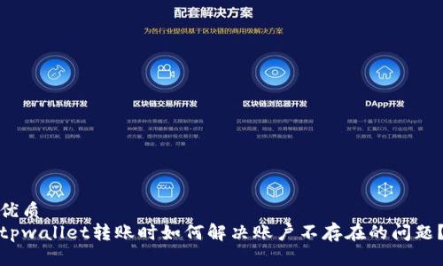 优质
tpwallet转账时如何解决账户不存在的问题？