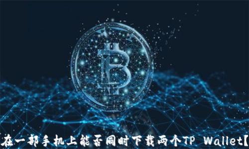 
在一部手机上能否同时下载两个TP Wallet？
