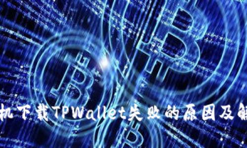 苹果手机下载TPWallet失败的原因及解决方案