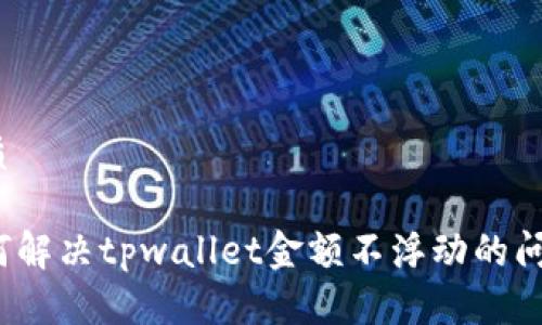 优质

如何解决tpwallet金额不浮动的问题？