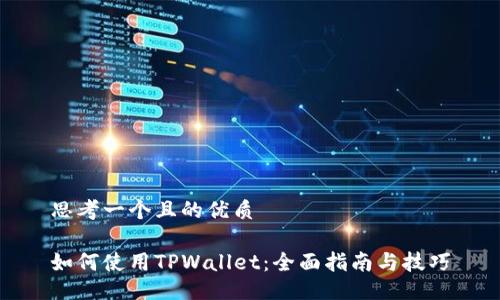 思考一个且的优质

如何使用TPWallet：全面指南与技巧