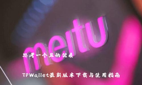 思考一个且的优质


TPWallet最新版本下载与使用指南