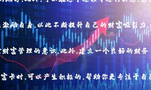 优质
在钱包上写数字发财的秘密：如何利用数字魅力实现财富增长

关键词：
发财, 钱包, 数字能量, 财富增长

引言
在当今世界，数字不仅仅是数学的符号，它们还承载着丰富的意义和能量。许多人相信，某些数字能够带来好运气和财富。在经济波动不定的今天，越来越多的人开始寻求新的方式来提升自己的财运，使用钱包作为一个媒介，书写特定的数字是一种简单而富有创意的做法。本文将深入探讨在钱包上写数字发财的秘密，并分享如何通过这个小技巧实现财富的增长。

为什么选择钱包作为财运的载体
钱包是我们生活中不可或缺的物品，它不仅携带着金钱，还承载着我们对财富的期待和梦想。因此，钱包成为了一个理想的地方来实现我们的财运愿望。当我们在钱包上写下特定的数字时，这不仅仅是一个简单的动作，更是一种深层次的心理暗示。心理学研究表明，个体的信念和情感能够影响他们的创造力和财富吸引力。在钱包上写下象征财富的数字，让我们在日常生活中始终保持对财富的关注和期待，从而提升自己的吸引力。

数字的能量和象征意义
每个数字都蕴含着独特的能量与象征意义。比如，数字“8”常被认为是财富与繁荣的象征。在许多文化中，尤其是中国文化中，数字“8”的发音与“发”的发音相近，因此被广泛视为招财的数字。另外，数字“6”也常常与顺利、和谐相联系，而数字“9”则象征着圆满和持久。如果我们在钱包上书写这些数字，便可以将其象征的能量与财富吸引力直接连接起来，帮助我们实现我们的财务目标。

如何在钱包上写数字
在钱包上写数字并不是一个复杂的过程，但需要注意的是，写法和意图的重要性。首先，选择一个您认为幸运或有意义的数字，确保这个数字与您的财务愿望相符合。用一支好的笔在钱包内侧或外侧写下这个数字，纸质或皮质钱包都可以。建议您在安静的环境下进行，专注于财富的能量流动，尽量与自己的内心建立连接。写下数字后，可以轻轻抚摸一下，默念自己的财务目标，增加意图的集中度。

与他人分享财富的观念
在追求财富的过程中，我们也要关注分享这个概念。许多人在实现财富增长后，往往容易忽视对社会的责任感。但是，现实是，分享能够带来意想不到的回报。当你为他人提供帮助，或者把一部分财富捐献给慈善机构时，实际上是在增强自己的财富磁场。因此，不妨在钱包里放一些象征分享的物品，比如小卡片，写上与分享财富相关的数字或句子，进一步加强金钱流动的能量。

保持积极的心态
在数字和财富的互动中，心态是决定一切的关键。当我们在钱包上写下盈利数字时，必须树立积极的信念，确保消极情绪不会影响我们的判断力和创造力。生活中可能会遭遇挫折，这在所难免，但持久而坚定的积极心态是吸引财富的重要力量。保持乐观的态度，增强对数字和财富的信仰，这样将更容易吸引好运。

结束语
在钱包上写数字发财不仅是一种简单的心理暗示，更是一种对自身信念与未来期望的具体表现。通过选择合适的数字、增强意图和心态，可以有效地提升我们的财富吸引力。但请记住，财富的增长不仅需要信念的引导，还需要相应的努力和实践。希望每一个人都能在这条追寻财富的道路上，找到属于自己的方法，实现自己的财务目标。

相关问题讨论
h41. 在钱包上写数字真的能发财吗？/h4
这是许多人心中提出的疑问。首先，我们需要明确“发财”的含义。对有些人来说，发财可能意味着拥有大量的财富，而对另一些人来说，它可能意味着财务自由或经济稳定。心理学的研究表明，个体的信念和情感会影响其行为和决策。如果一个人相信在钱包上写特定数字能带来运气，那么这种信念可能会刺激他们采取更多积极的财务行为。在某种程度上，确实有人因为改变了心态而改善了财务状况。然而，从科学的角度来看，单纯依靠数字来发家致富是不切实际的，我们仍然需要通过自身的努力和策略来实现财务目标。

h42. 哪些数字适合在钱包上写？/h4
这取决于个人的信仰系统和文化背景。在许多文化中，数字有其特定的象征意义。例如，数字“8”在中国被视为财富和繁荣的象征，因此很多人会选择在钱包上写这个数字。数字“6”也常常与顺利相关，很多人也会选择它作为幸运数字。此外，数字“9”象征着圆满和持久，也适合在钱包上书写。总之，选择适合的数字应该基于你个人的信念和对财富的期盼。

h43. 写数字时需要注意哪些细节？/h4
在钱包上写数字时，细节非常重要。首先，确保你是在一个安静、没有干扰的环境中进行这个创造性的过程。其次，尽可能用自己喜欢的书写工具，写下数字时要注入正面能量与愿望。同时，选择书写的位置也很重要，可以选择内侧，不易磨损的地方。此外，可以在这个过程中进行冥想，意念集中，想象财富在流向你。

h44. 如果没有钱包，还能用什么方法吸引财富？/h4
当然可以！吸引财富的方法有很多，钱包不是唯一的工具。我们可以利用家中的各种物品，比如：在镜子上写下吸引财富的句子，或者在书桌上放置与富贵相关的象征物。此外，还有很多人选择通过冥想、愿望清单、甚至通过见证他人的成功来激励自身，以此不断提升自己的财富吸引力。最终关键在于持续的信念和努力。

h45. 我如何在日常生活中维持对财富的关注？/h4
保持对财富的关注可以通过多种方式实现。一方面，设定短期和长期的财务目标，记录并监控自己的财务状况，可以提醒你不断追求目标；另一方面，可以进行财务方面的学习，例如理财书籍、线上课程等，这样既可以扩展知识面，也能提高对财富管理的意识。此外，建立一个良好的财务习惯，比如定期储蓄和投资，也能在潜意识中增强对财务的责任感。重要的是时刻保持积极心态，致力于实现财务的自由与稳定。

h46. 财富卡是如何帮助吸引财富的？/h4
财富卡是一种常见的吸引财富的工具。很多人认为，财富卡可以作为一种视觉的暗示，帮助增强创富观念。制作财富卡时，可以在卡片上写下自己的财务目标，比如“我每月收入超过xxx”，并在卡片上添加吸引财富的符号和图案。当你看到财富卡时，可以产生积极的，帮助你更专注于自己财务目标的实现。通过这一方式，潜意识中会不断吸引有助于实现这些目标的机会和资源，逐渐在新的人生航程中积累财富。这种转变需要时间，但结果往往会非常显著。