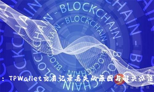 : TPWallet交易记录丢失的原因与解决办法