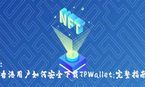 :
香港用户如何安全下载TPWallet：完整指南