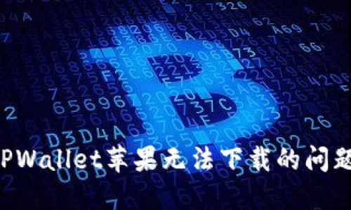 如何解决TPWallet苹果无法下载的问题：全面指南