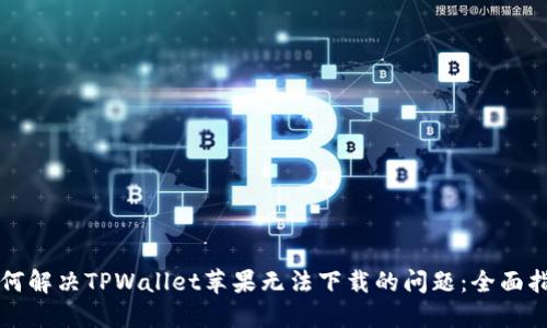 如何解决TPWallet苹果无法下载的问题：全面指南