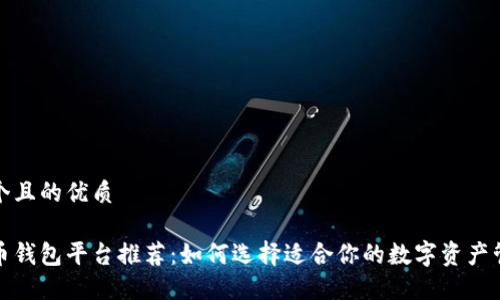 思考一个且的优质

数字货币钱包平台推荐：如何选择适合你的数字资产管理工具