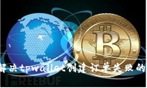 如何解决tpwallet创建订单失败的问题？
