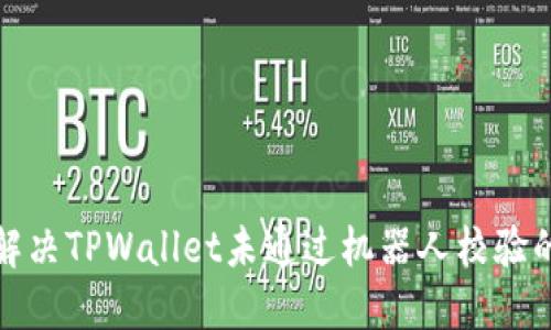 如何解决TPWallet未通过机器人校验的问题