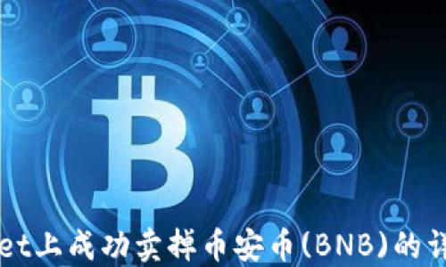 
如何在TPWallet上成功卖掉币安币(BNB)的详细步骤和技巧
