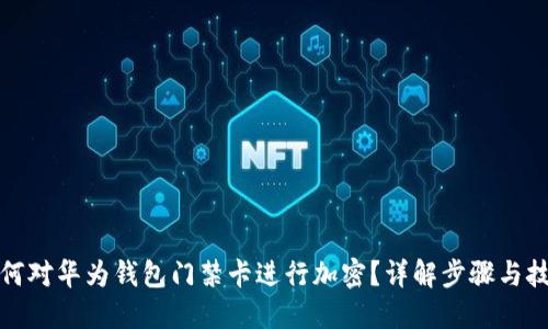 如何对华为钱包门禁卡进行加密？详解步骤与技巧