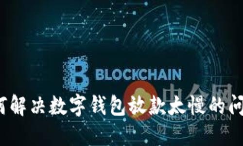 如何解决数字钱包放款太慢的问题？