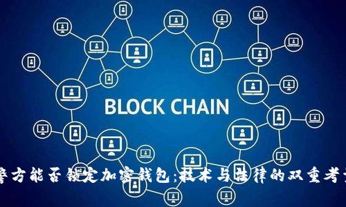 警方能否锁定加密钱包：技术与法律的双重考量