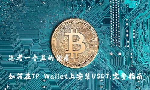 思考一个且的优质

如何在TP Wallet上安装USDT：完整指南