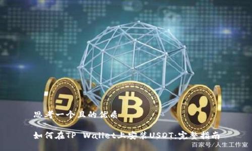 思考一个且的优质

如何在TP Wallet上安装USDT：完整指南