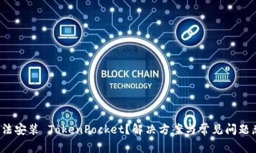  无法安装 TokenPocket？解决方案与常见问题总结
