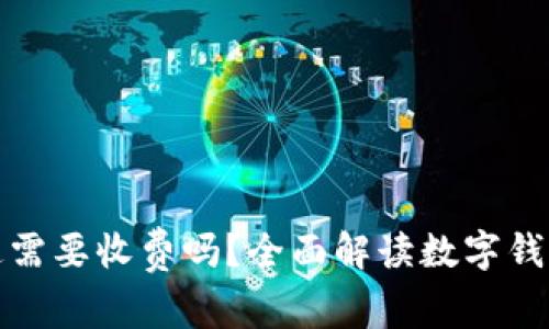 数字钱包开通需要收费吗？全面解读数字钱包的费用结构