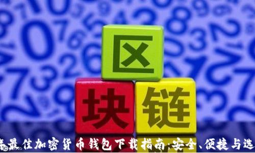 
2023年最佳加密货币钱包下载指南：安全、便捷与选择分析