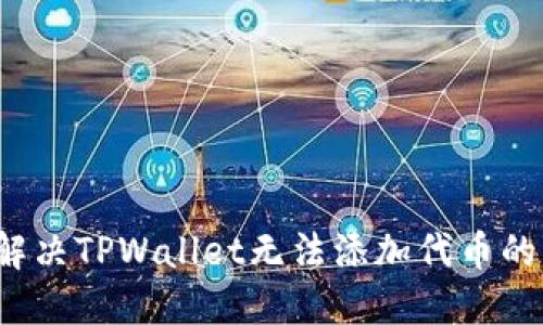 如何解决TPWallet无法添加代币的问题？
