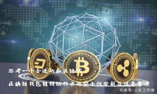 思考一个合适的和关键词

区块链钱包转到银行卡的安全性分析及注意事项
