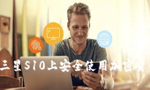 如何在三星S10上安全使用加密货币钱包？