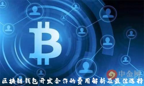 
区块链钱包开发合作的费用解析及最佳选择