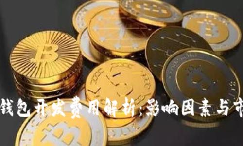 区块链钱包开发费用解析：影响因素与市场行情