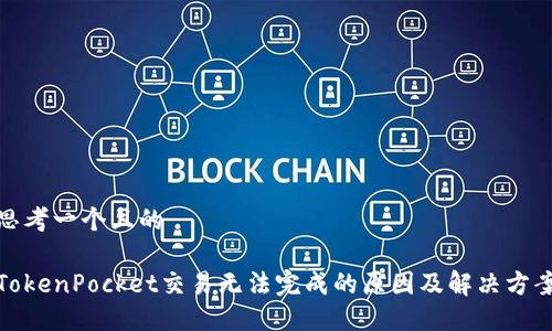 思考一个且的

TokenPocket交易无法完成的原因及解决方案