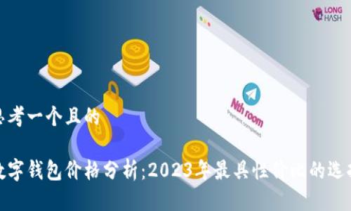 思考一个且的

数字钱包价格分析：2023年最具性价比的选择