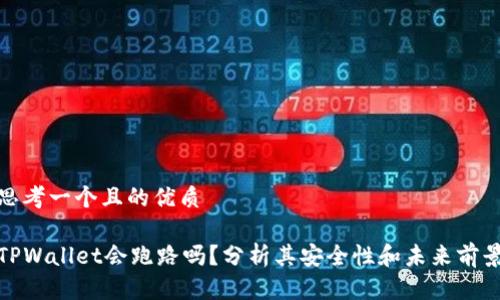 思考一个且的优质

TPWallet会跑路吗？分析其安全性和未来前景