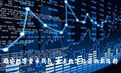 雄安数字货币钱包：未来数字经济的新选择
