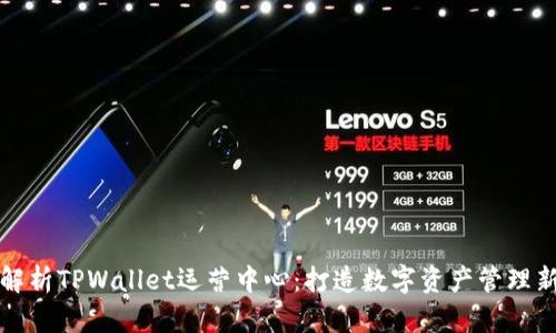 全面解析TPWallet运营中心：打造数字资产管理新生态