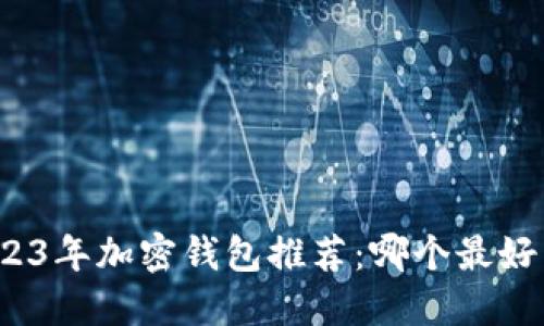 2023年加密钱包推荐：哪个最好用？