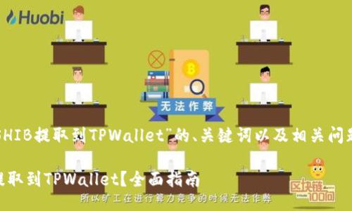 以下是关于“SHIB提取到TPWallet”的、关键词以及相关问题的详细介绍。

如何将SHIB提取到TPWallet？全面指南