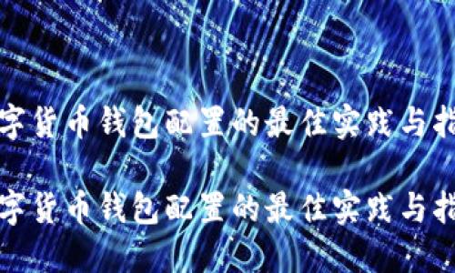 数字货币钱包配置的最佳实践与指南

数字货币钱包配置的最佳实践与指南