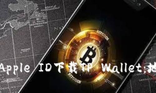 如何选择适合的Apple ID下载TP Wallet：地区和步骤全解析