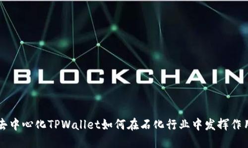 去中心化TPWallet如何在石化行业中发挥作用