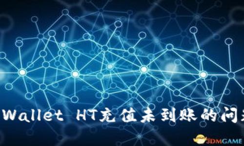 如何解决TPWallet HT充值未到账的问题：全面指南