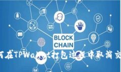 如何在TPWallet打包过程中取消交易？