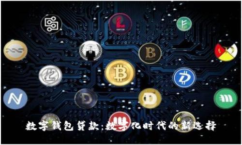 数字钱包贷款：数字化时代的新选择