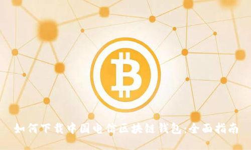 如何下载中国电信区块链钱包：全面指南