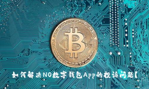 如何解决NO数字钱包App的投诉问题？