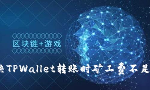 如何解决TPWallet转账时矿工费不足的问题？