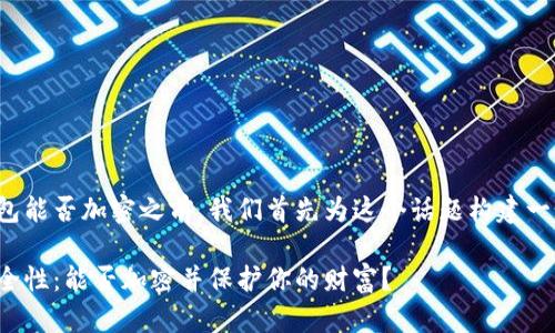在介绍小米钱包能否加密之前，我们首先为这个话题构建一个的和关键词。

小米钱包的安全性：能否加密并保护你的财富？