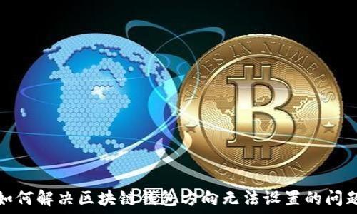   
如何解决区块链钱包方向无法设置的问题