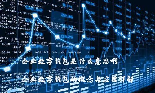 企业数字钱包是什么意思啊

企业数字钱包的概念与应用详解