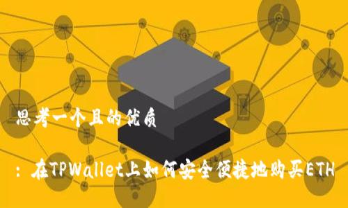 思考一个且的优质

: 在TPWallet上如何安全便捷地购买ETH