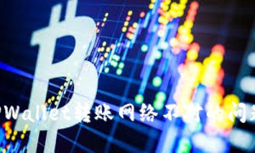 如何解决TPWallet转账网络不对的问题：详尽指南